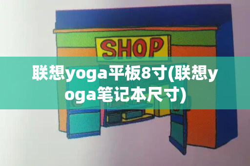 联想yoga平板8寸(联想yoga笔记本尺寸)-第1张图片-星选测评