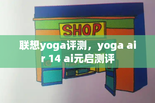 联想yoga评测，yoga air 14 ai元启测评