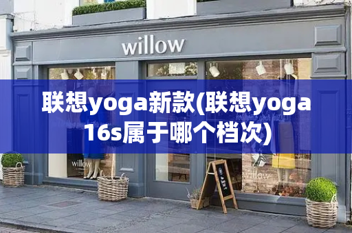 联想yoga新款(联想yoga16s属于哪个档次)