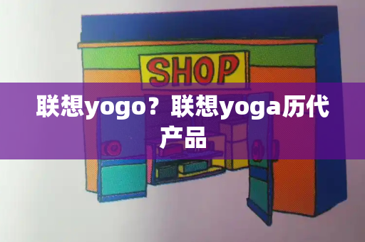 联想yogo？联想yoga历代产品
