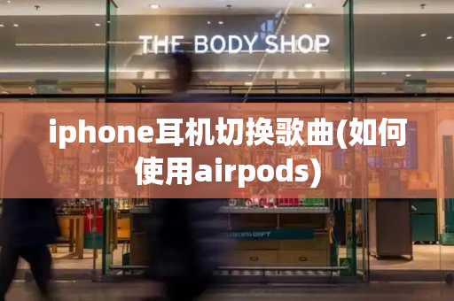 iphone耳机切换歌曲(如何使用airpods)