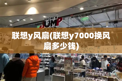 联想y风扇(联想y7000换风扇多少钱)-第1张图片-星选测评