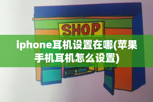 iphone耳机设置在哪(苹果手机耳机怎么设置)-第1张图片-星选测评