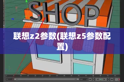 联想z2参数(联想z5参数配置)-第1张图片-星选测评
