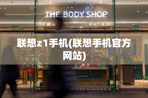 联想z1手机(联想手机官方网站)-第1张图片-星选测评