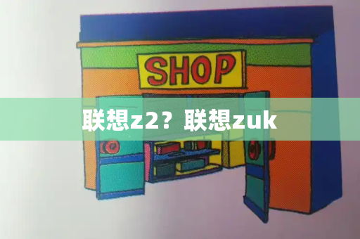 联想z2？联想zuk-第1张图片-星选测评