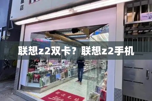 联想z2双卡？联想z2手机-第1张图片-星选测评