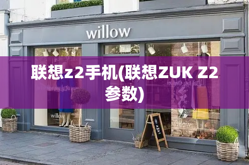 联想z2手机(联想ZUK Z2参数)-第1张图片-星选测评