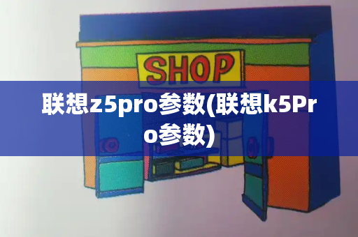 联想z5pro参数(联想k5Pro参数)-第1张图片-星选测评