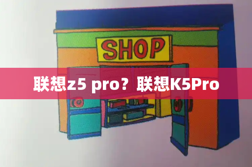 联想z5 pro？联想K5Pro-第1张图片-星选测评