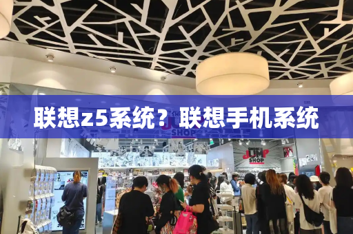联想z5系统？联想手机系统-第1张图片-星选测评