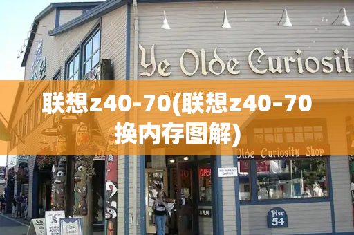 联想z40-70(联想z40–70换内存图解)-第1张图片-星选测评