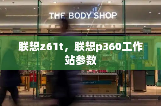 联想z61t，联想p360工作站参数-第1张图片-星选测评