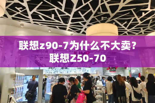 联想z90-7为什么不大卖？联想Z50-70