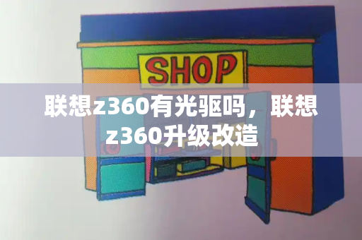 联想z360有光驱吗，联想z360升级改造