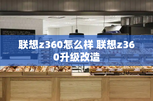联想z360怎么样 联想z360升级改造-第1张图片-星选测评