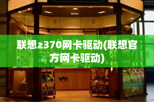 联想z370网卡驱动(联想官方网卡驱动)
