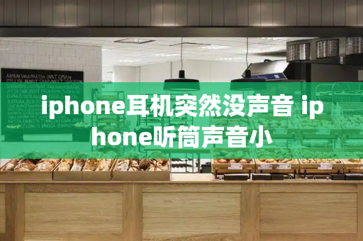 iphone耳机突然没声音 iphone听筒声音小