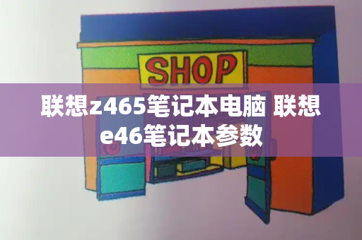 联想z465笔记本电脑 联想e46笔记本参数-第1张图片-星选测评