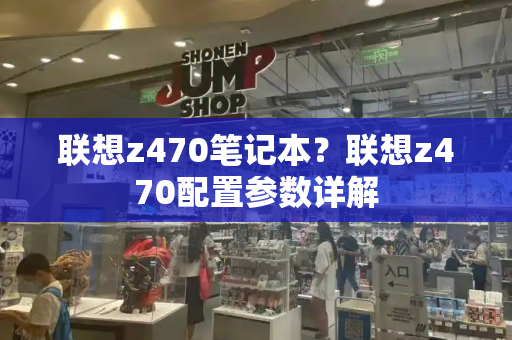 联想z470笔记本？联想z470配置参数详解