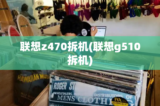 联想z470拆机(联想g510拆机)