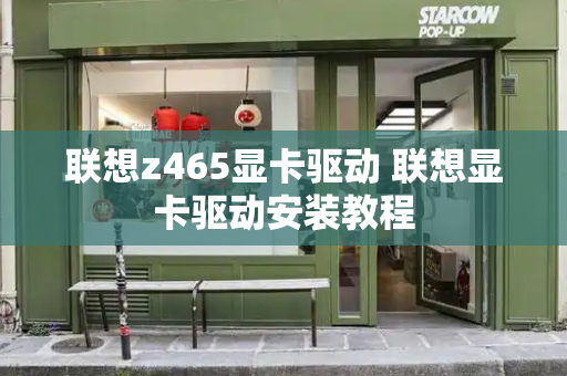 联想z465显卡驱动 联想显卡驱动安装教程-第1张图片-星选测评