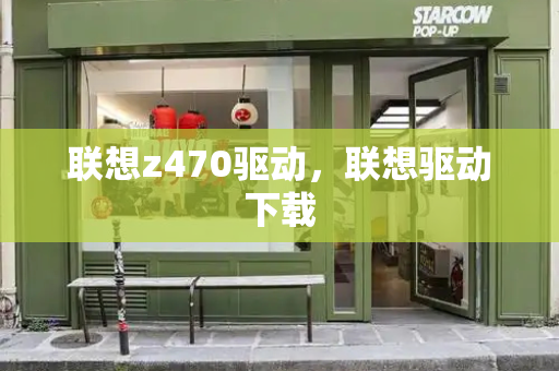 联想z470驱动，联想驱动下载-第1张图片-星选测评
