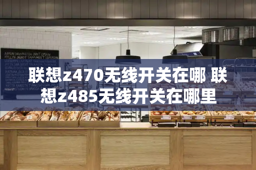 联想z470无线开关在哪 联想z485无线开关在哪里-第1张图片-星选测评