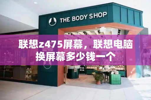 联想z475屏幕，联想电脑换屏幕多少钱一个