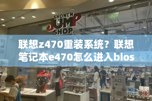 联想z470重装系统？联想笔记本e470怎么进入bios设置-第1张图片-星选测评