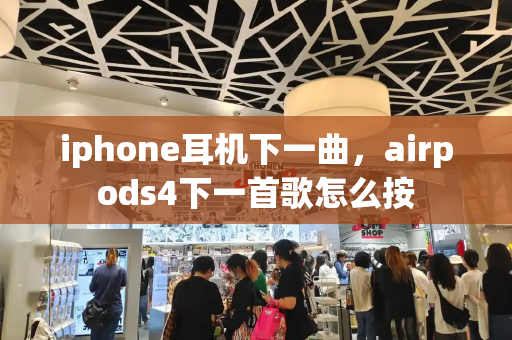 iphone耳机下一曲，airpods4下一首歌怎么按-第1张图片-星选测评