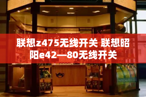 联想z475无线开关 联想昭阳e42—80无线开关-第1张图片-星选测评