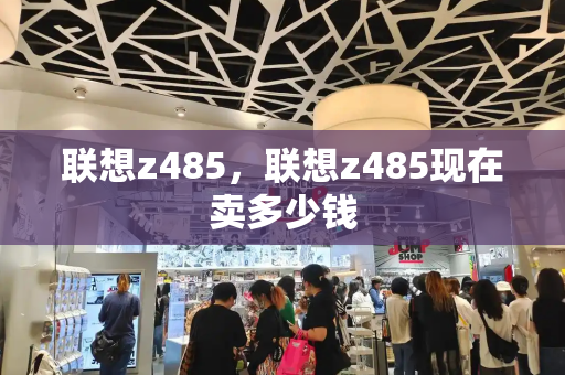 联想z485，联想z485现在卖多少钱