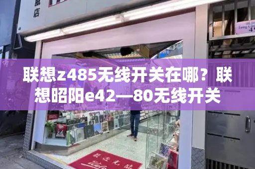 联想z485无线开关在哪？联想昭阳e42—80无线开关-第1张图片-星选测评