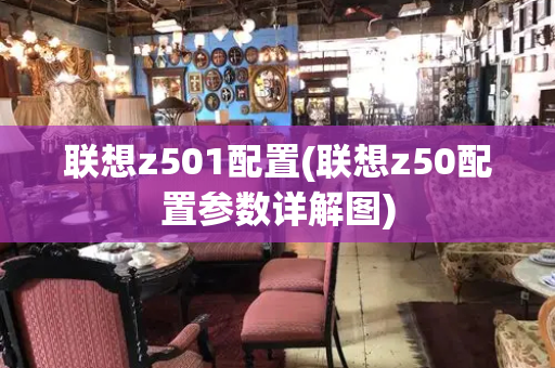 联想z501配置(联想z50配置参数详解图)