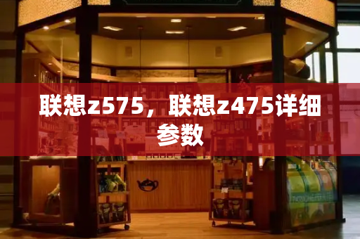 联想z575，联想z475详细参数-第1张图片-星选测评