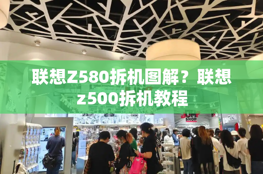联想Z580拆机图解？联想z500拆机教程-第1张图片-星选测评
