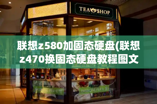联想z580加固态硬盘(联想z470换固态硬盘教程图文)-第1张图片-星选测评
