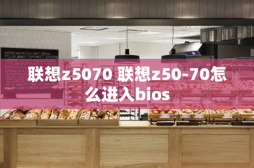 联想z5070 联想z50-70怎么进入bios-第1张图片-星选测评