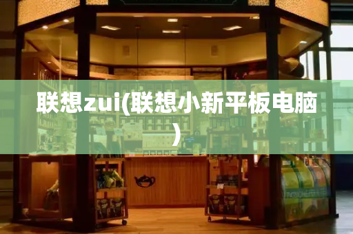 联想zui(联想小新平板电脑)