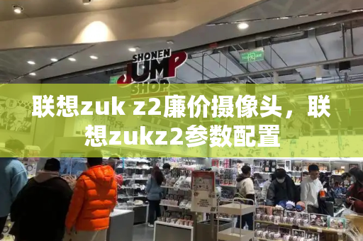 联想zuk z2廉价摄像头，联想zukz2参数配置