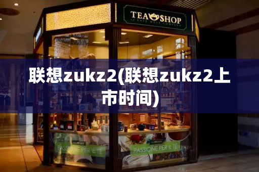 联想zukz2(联想zukz2上市时间)