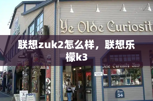 联想zuk2怎么样，联想乐檬k3-第1张图片-星选测评