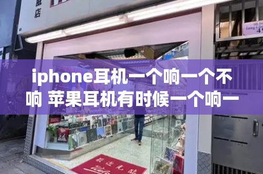 iphone耳机一个响一个不响 苹果耳机有时候一个响一个不响