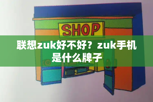联想zuk好不好？zuk手机是什么牌子-第1张图片-星选测评