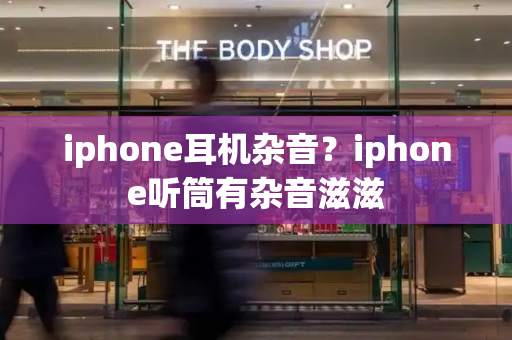 iphone耳机杂音？iphone听筒有杂音滋滋
