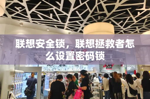 联想安全锁，联想拯救者怎么设置密码锁