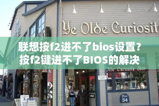 联想按f2进不了bios设置？按f2键进不了BIOS的解决方法-第1张图片-星选测评