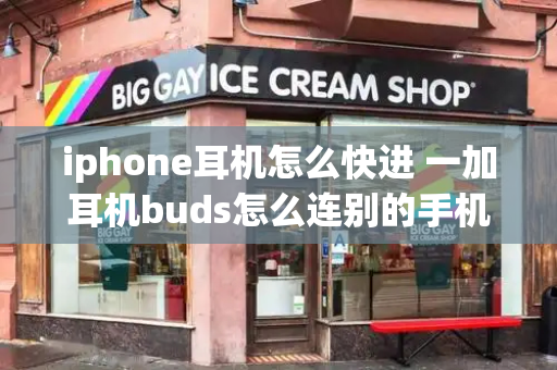 iphone耳机怎么快进 一加耳机buds怎么连别的手机