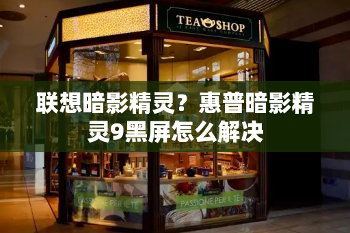 联想暗影精灵？惠普暗影精灵9黑屏怎么解决